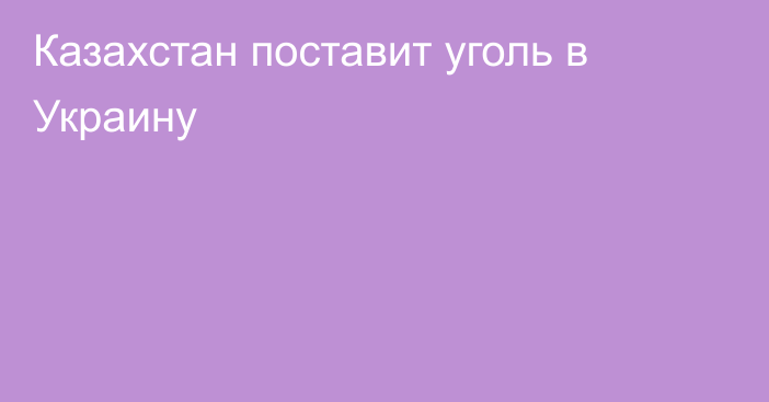 Казахстан поставит уголь в Украину