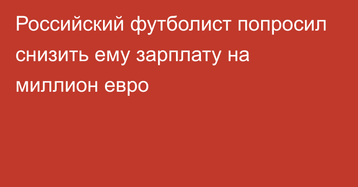 Российский футболист попросил снизить ему зарплату на миллион евро