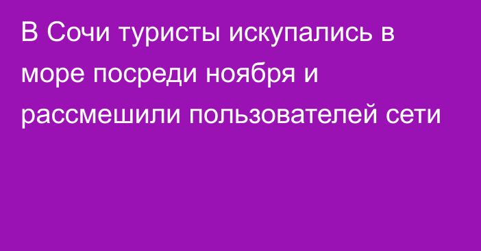 В Сочи туристы искупались в море посреди ноября и рассмешили пользователей сети