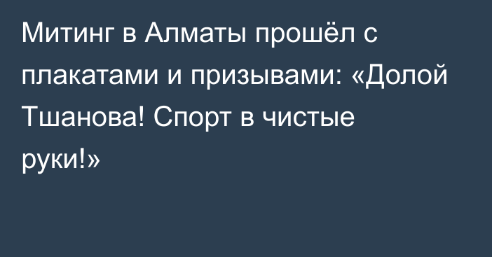 Митинг в Алматы прошёл с плакатами и призывами: «Долой Тшанова! Спорт в чистые руки!»