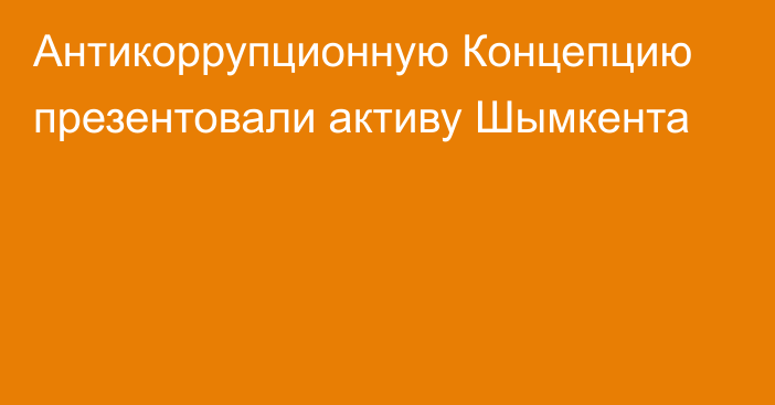 Антикоррупционную Концепцию презентовали активу Шымкента