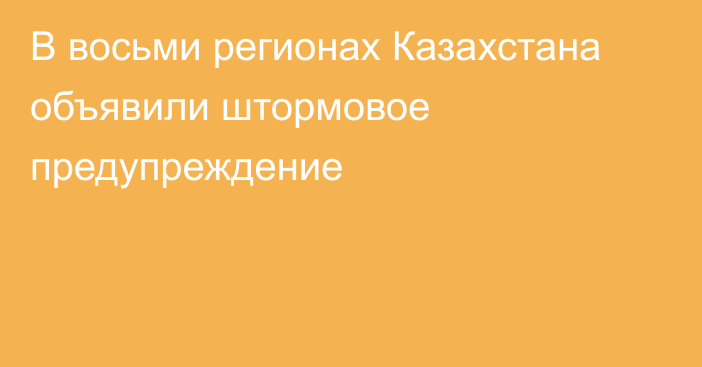 В восьми регионах Казахстана объявили штормовое предупреждение