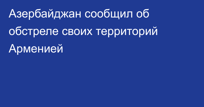 Азербайджан сообщил об обстреле своих территорий Арменией