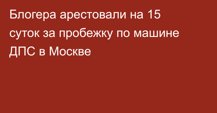 Блогера арестовали на 15 суток за пробежку по машине ДПС в Москве