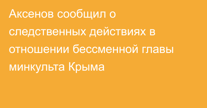 Аксенов сообщил о следственных действиях в отношении бессменной главы минкульта Крыма