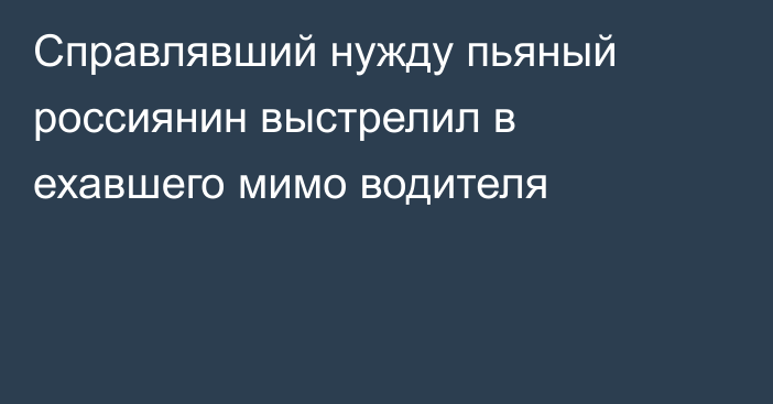 Справлявший нужду пьяный россиянин выстрелил в ехавшего мимо водителя