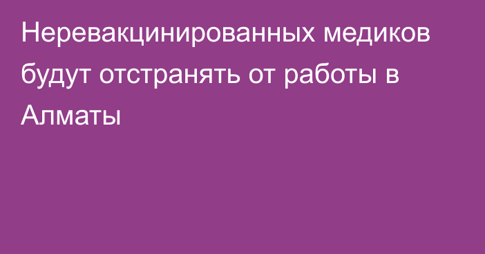 Неревакцинированных медиков будут отстранять от работы в Алматы