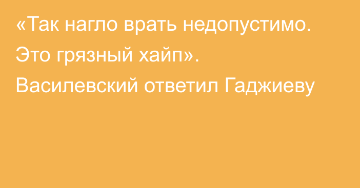 «Так нагло врать недопустимо. Это грязный хайп». Василевский ответил Гаджиеву