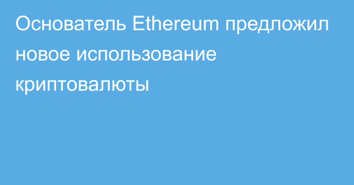 Основатель Ethereum предложил новое использование криптовалюты