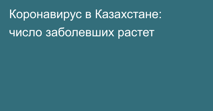 Коронавирус в Казахстане: число заболевших растет