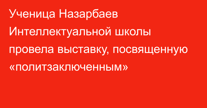 Ученица Назарбаев Интеллектуальной школы провела выставку, посвященную  «политзаключенным»