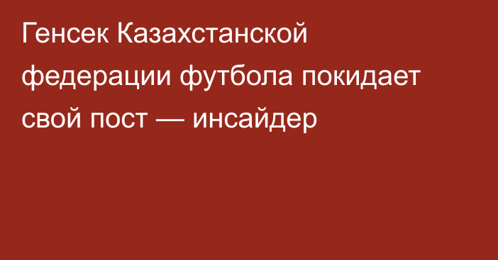 Генсек Казахстанской федерации футбола покидает свой пост — инсайдер