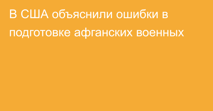 В США объяснили ошибки в подготовке афганских военных