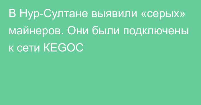 В Нур-Султане выявили «серых» майнеров. Они были подключены к сети КЕGОС