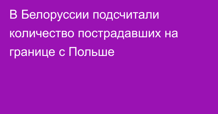 В Белоруссии подсчитали количество пострадавших на границе с Польше