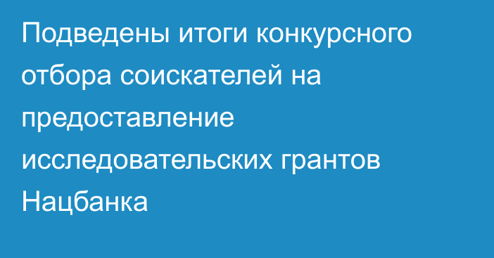 Подведены итоги конкурсного отбора соискателей на предоставление исследовательских грантов Нацбанка