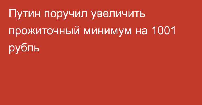 Путин поручил увеличить прожиточный минимум на 1001 рубль