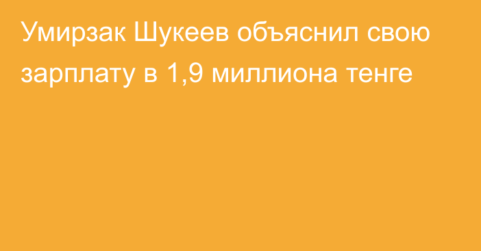 Умирзак Шукеев объяснил свою зарплату в 1,9 миллиона тенге