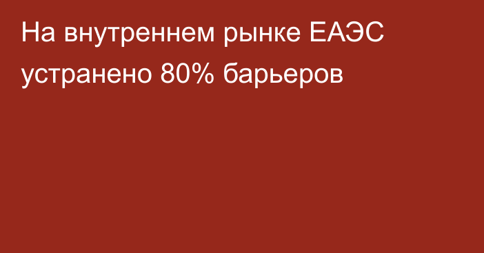 На внутреннем рынке ЕАЭС устранено 80% барьеров