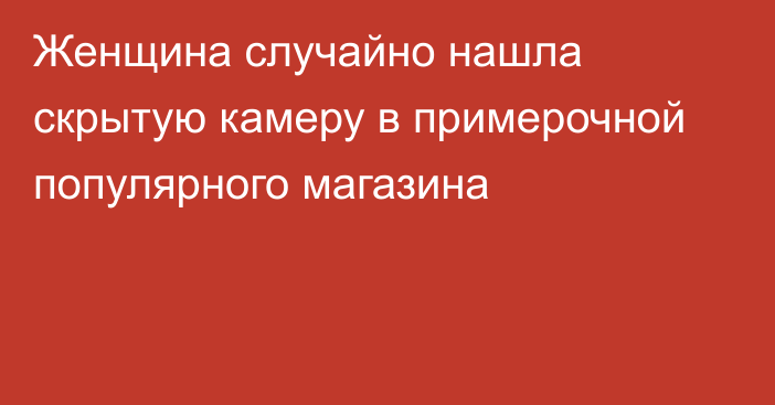 Женщина случайно нашла скрытую камеру в примерочной популярного магазина