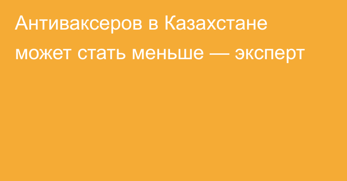 Антиваксеров в Казахстане может стать меньше — эксперт