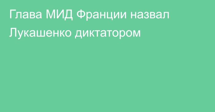 Глава МИД Франции назвал Лукашенко диктатором