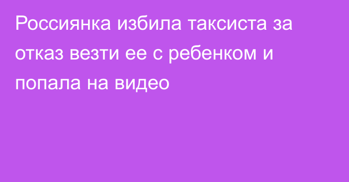 Россиянка избила таксиста за отказ везти ее с ребенком и попала на видео