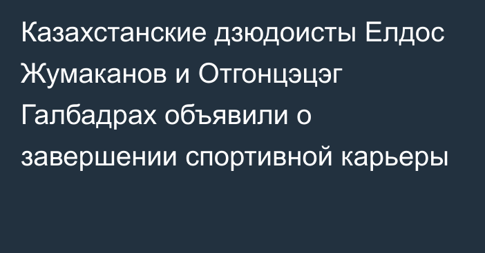 Казахстанские дзюдоисты Елдос Жумаканов и Отгонцэцэг Галбадрах объявили о завершении спортивной карьеры