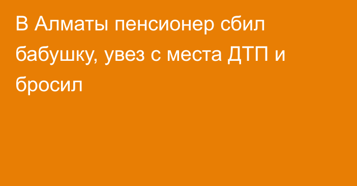 В Алматы пенсионер сбил бабушку, увез с места ДТП и бросил