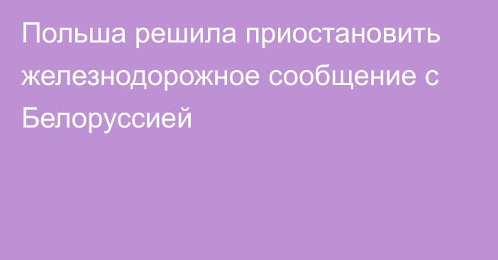 Польша решила приостановить железнодорожное сообщение с Белоруссией