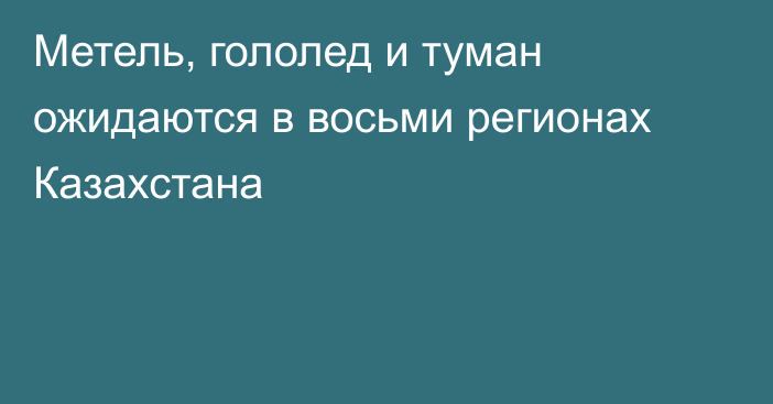 Метель, гололед и туман ожидаются в восьми регионах Казахстана