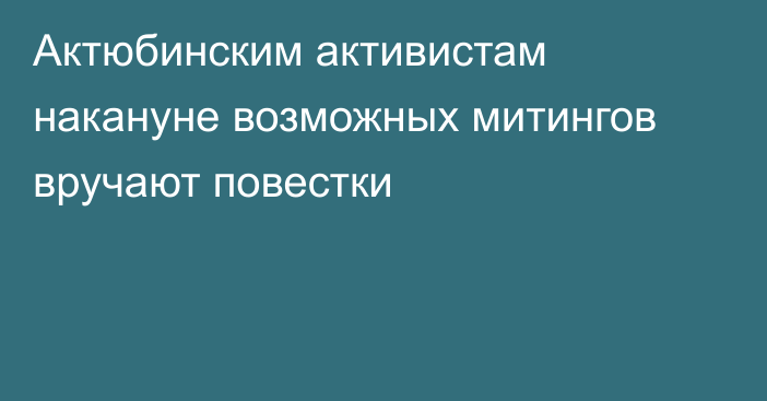 Актюбинским активистам накануне возможных митингов вручают повестки