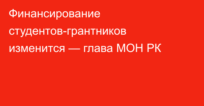 Финансирование студентов-грантников изменится — глава МОН РК