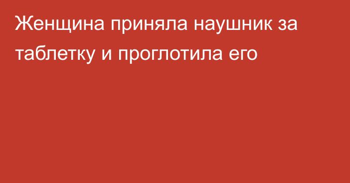 Женщина приняла наушник за таблетку и проглотила его