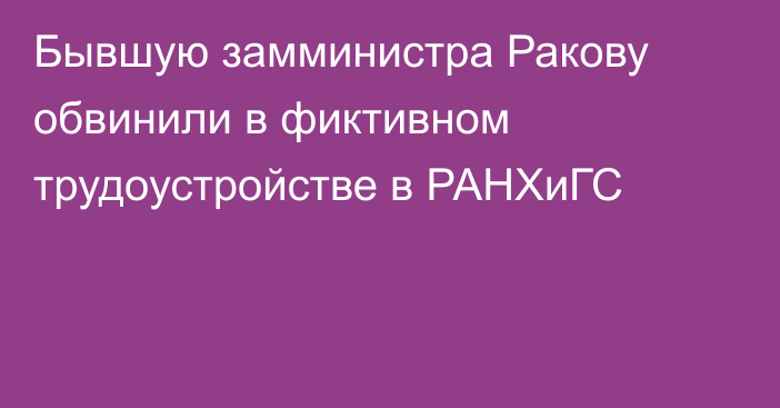 Бывшую замминистра Ракову обвинили в фиктивном трудоустройстве в РАНХиГС