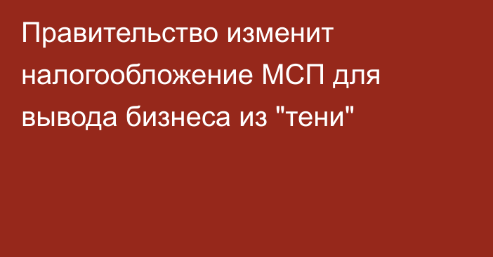 Правительство изменит налогообложение МСП для вывода бизнеса из 