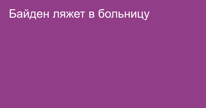 Байден ляжет в больницу