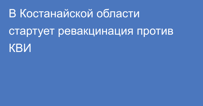 В Костанайской области стартует ревакцинация против КВИ