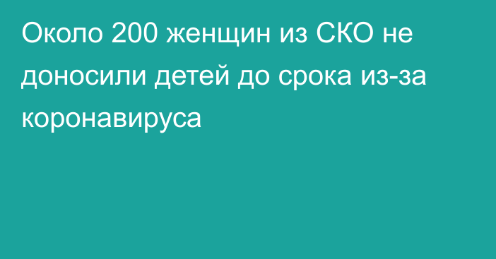 Около 200 женщин из СКО не доносили детей до срока из-за коронавируса