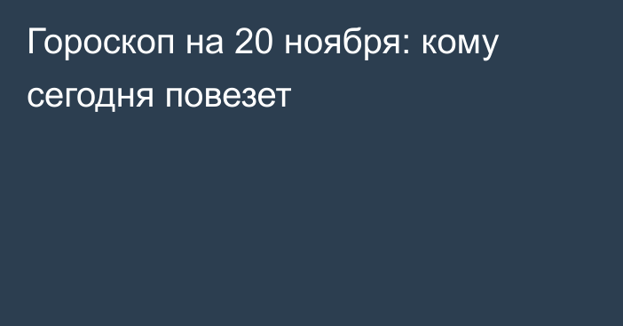 Гороскоп на 20 ноября: кому сегодня повезет