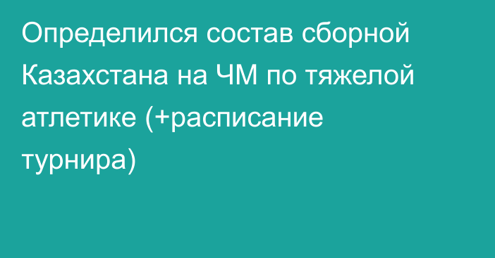 Определился состав сборной Казахстана на ЧМ по тяжелой атлетике (+расписание турнира)