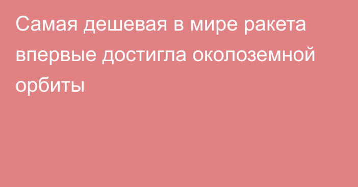 Самая дешевая в мире ракета впервые достигла околоземной орбиты