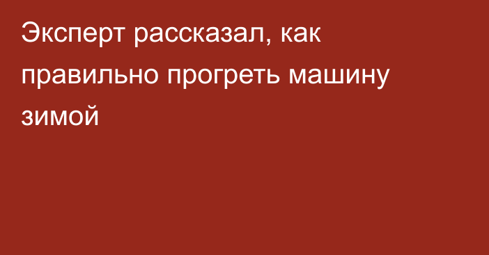 Эксперт рассказал, как правильно прогреть машину зимой