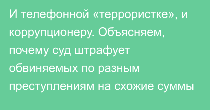 И телефонной «террористке», и коррупционеру. Объясняем, почему суд штрафует обвиняемых по разным преступлениям на схожие суммы