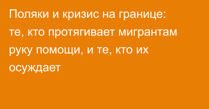 Поляки и кризис на границе: те, кто протягивает мигрантам руку помощи, и те, кто их осуждает