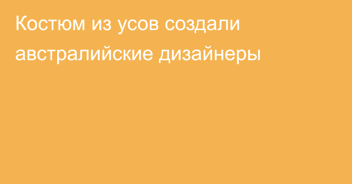 Костюм из усов создали австралийские дизайнеры