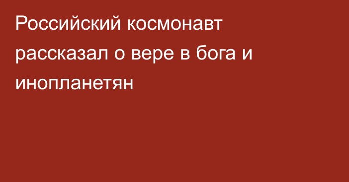 Российский космонавт рассказал о вере в бога и инопланетян