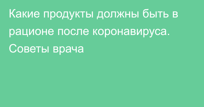 Какие продукты должны быть в рационе после коронавируса. Советы врача