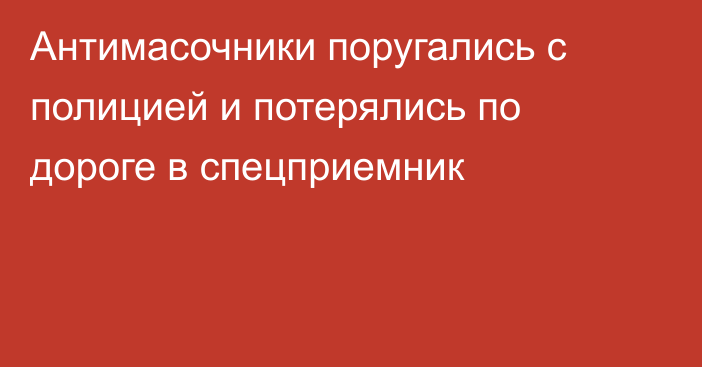 Антимасочники поругались с полицией и потерялись по дороге в спецприемник