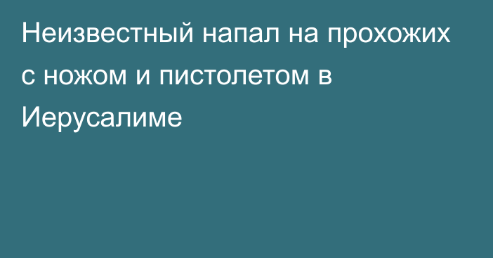 Неизвестный напал на прохожих с ножом и пистолетом в Иерусалиме